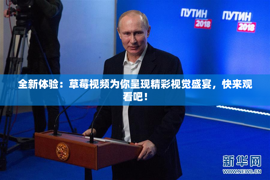 全新体验：草莓视频为你呈现精彩视觉盛宴，快来观看吧！