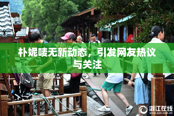 朴妮唛无新动态，引发网友热议与关注