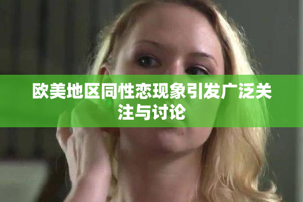 欧美地区同性恋现象引发广泛关注与讨论