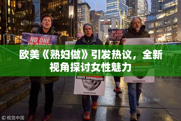 欧美《熟妇做》引发热议，全新视角探讨女性魅力