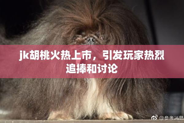 jk胡桃火热上市，引发玩家热烈追捧和讨论