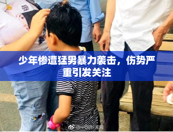 少年惨遭猛男暴力袭击，伤势严重引发关注