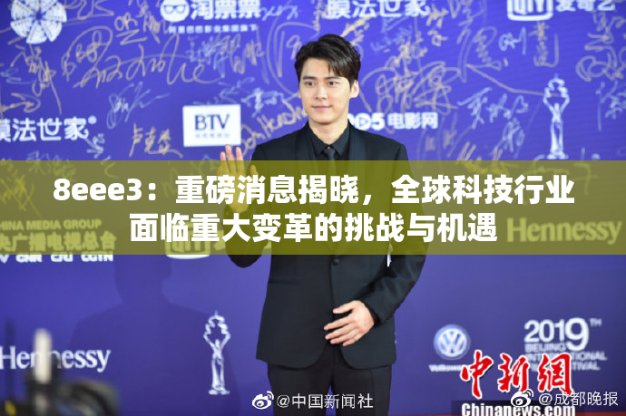 8eee3：重磅消息揭晓，全球科技行业面临重大变革的挑战与机遇