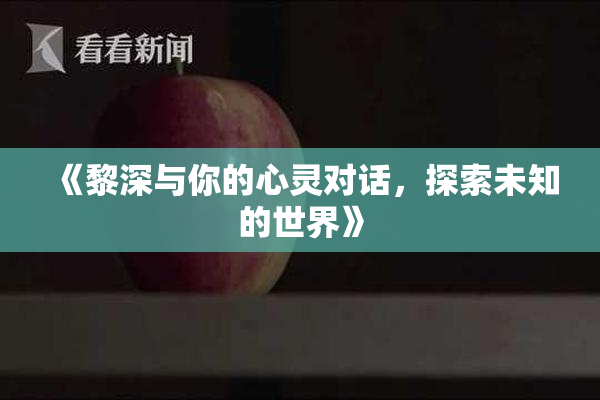 《黎深与你的心灵对话，探索未知的世界》