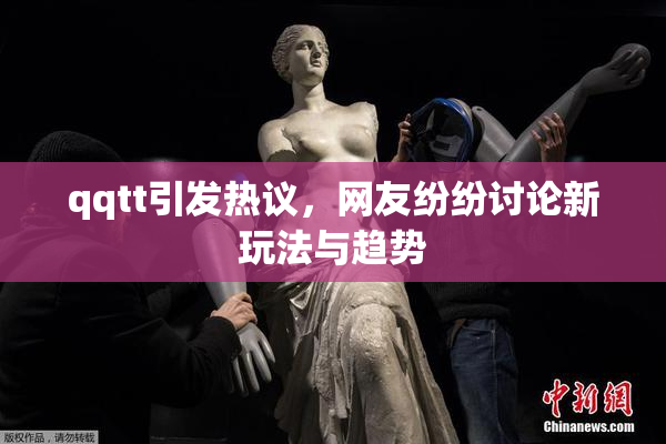 qqtt引发热议，网友纷纷讨论新玩法与趋势