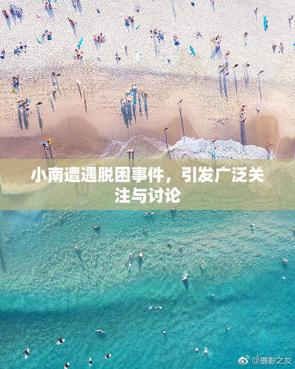 小南遭遇脱困事件，引发广泛关注与讨论