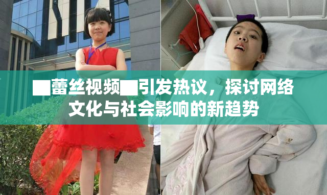▇蕾丝视频▇引发热议，探讨网络文化与社会影响的新趋势