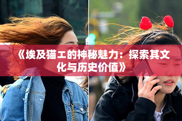 《埃及猫エ的神秘魅力：探索其文化与历史价值》