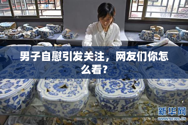 男子自慰引发关注，网友们你怎么看？
