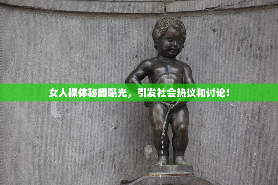 女人裸体秘闻曝光，引发社会热议和讨论！