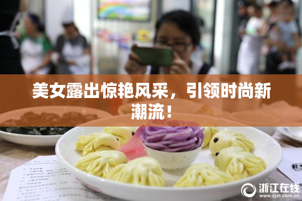 美女露出惊艳风采，引领时尚新潮流！