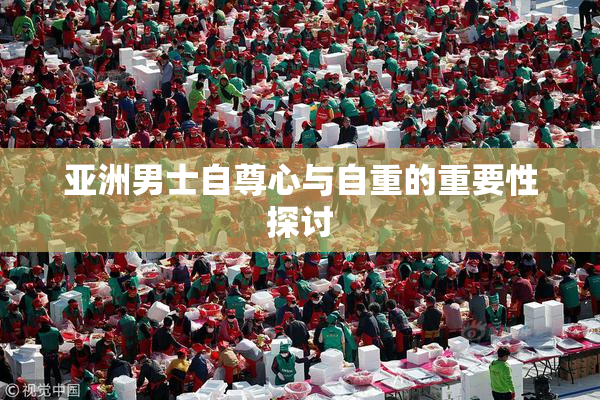 亚洲男士自尊心与自重的重要性探讨
