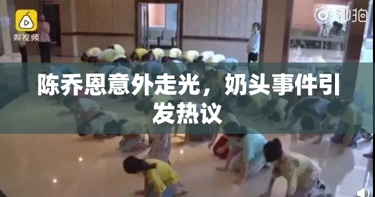 陈乔恩意外走光，奶头事件引发热议