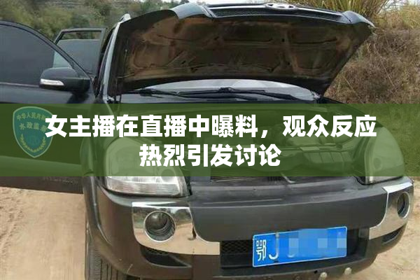 女主播在直播中曝料，观众反应热烈引发讨论