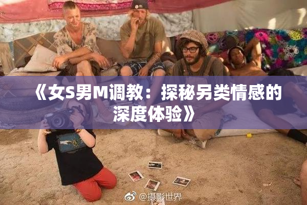 《女S男M调教：探秘另类情感的深度体验》