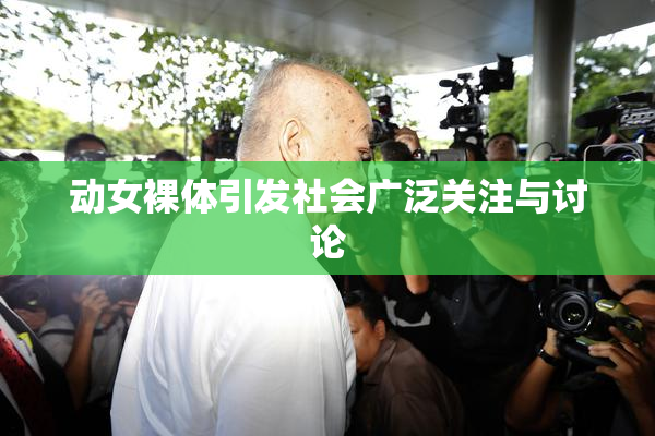 动女裸体引发社会广泛关注与讨论