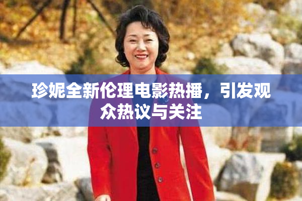 珍妮全新伦理电影热播，引发观众热议与关注