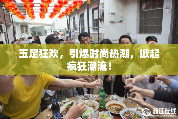 玉足狂欢，引爆时尚热潮，掀起疯狂潮流！