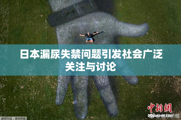日本漏尿失禁问题引发社会广泛关注与讨论