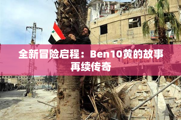 全新冒险启程：Ben10黄的故事再续传奇