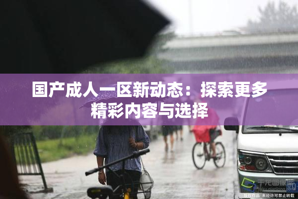 国产成人一区新动态：探索更多精彩内容与选择