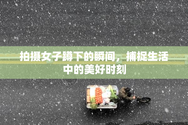 拍摄女子蹲下的瞬间，捕捉生活中的美好时刻