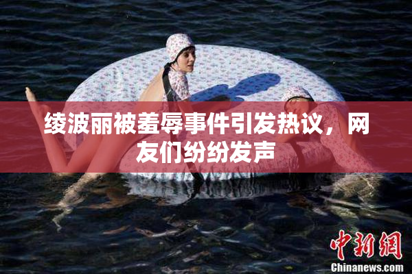 绫波丽被羞辱事件引发热议，网友们纷纷发声