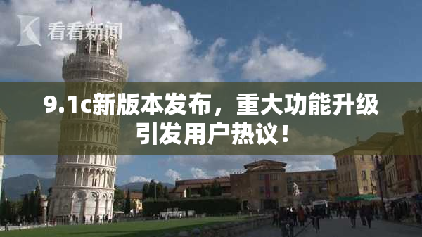 9.1c新版本发布，重大功能升级引发用户热议！