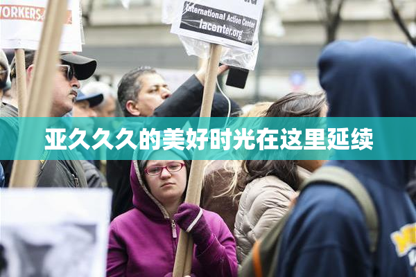 亚久久久的美好时光在这里延续