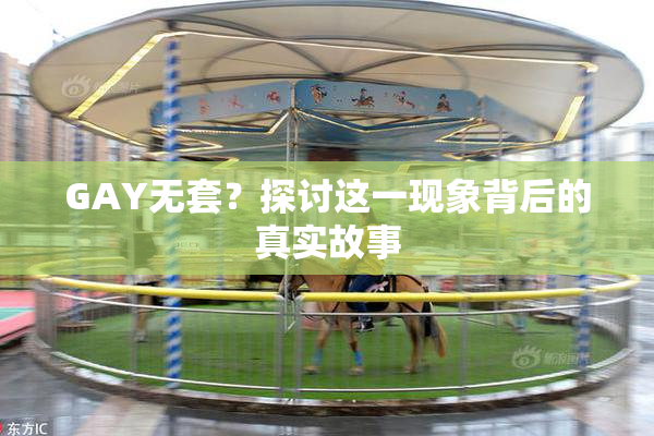 GAY无套？探讨这一现象背后的真实故事