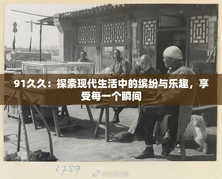 91久久：探索现代生活中的缤纷与乐趣，享受每一个瞬间