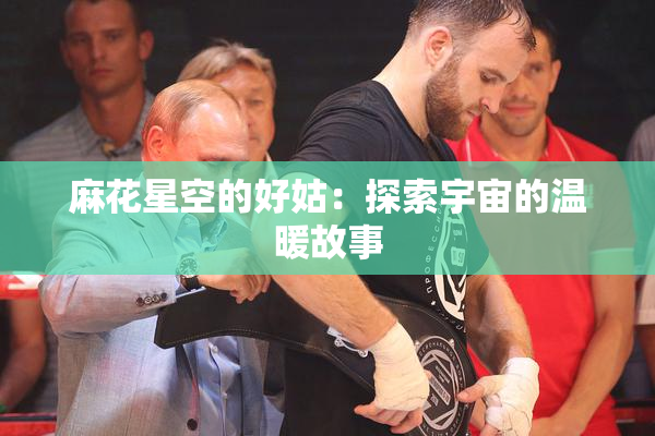 麻花星空的好姑：探索宇宙的温暖故事