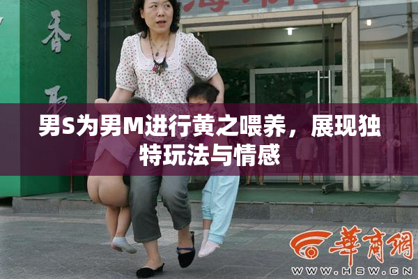 男S为男M进行黄之喂养，展现独特玩法与情感