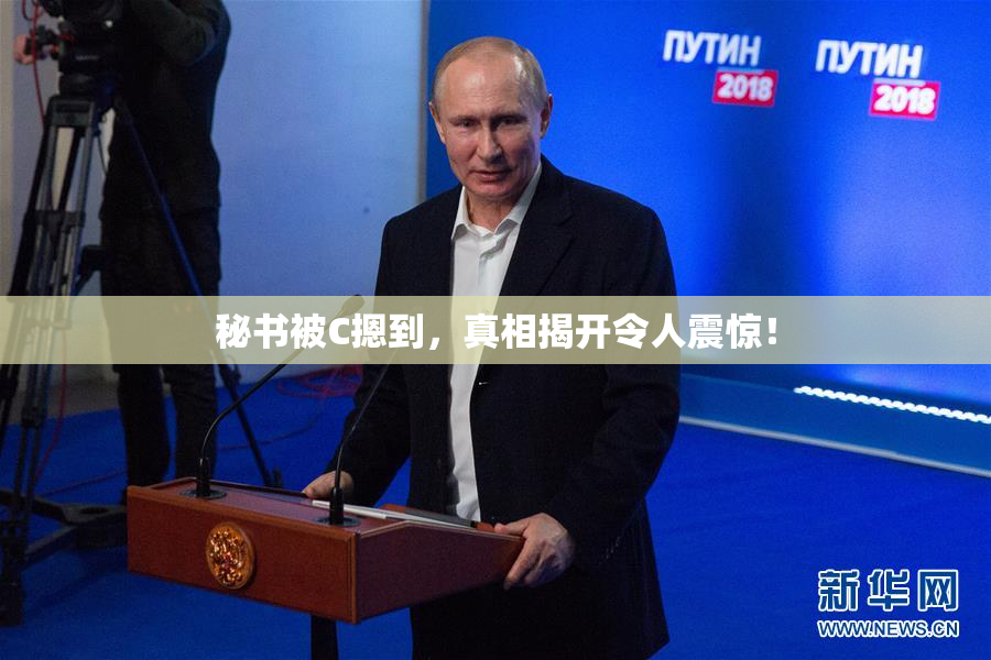 秘书被C摁到，真相揭开令人震惊！