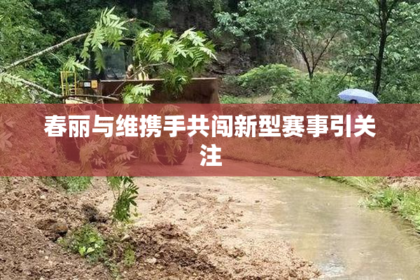春丽与维携手共闯新型赛事引关注