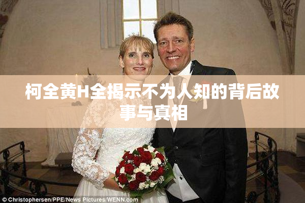 柯全黄H全揭示不为人知的背后故事与真相