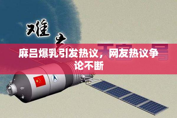 麻吕爆乳引发热议，网友热议争论不断