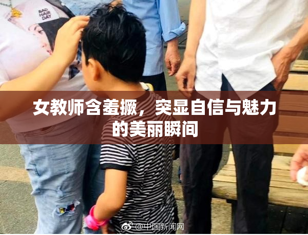 女教师含羞撅，突显自信与魅力的美丽瞬间