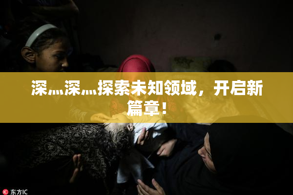 深灬深灬探索未知领域，开启新篇章！