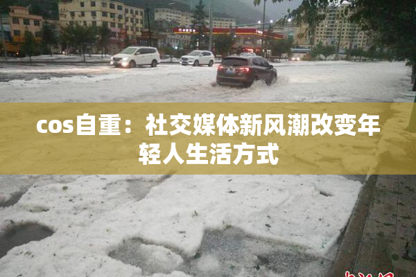 cos自重：社交媒体新风潮改变年轻人生活方式