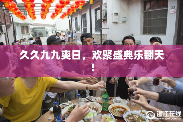久久九九爽日，欢聚盛典乐翻天！