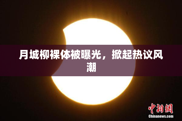 月城柳裸体被曝光，掀起热议风潮