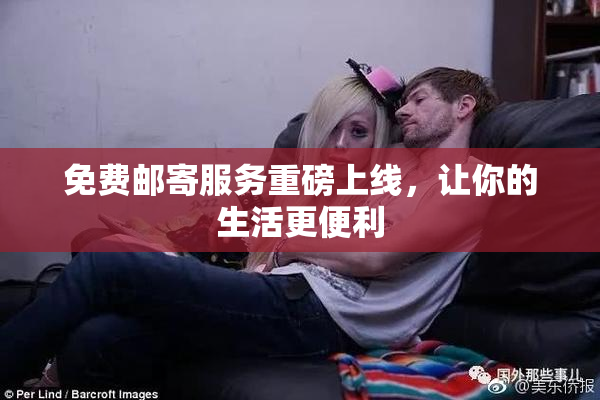 免费邮寄服务重磅上线，让你的生活更便利