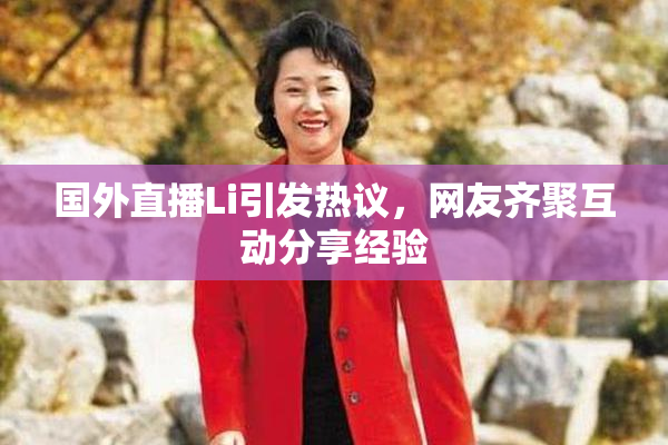 国外直播Li引发热议，网友齐聚互动分享经验