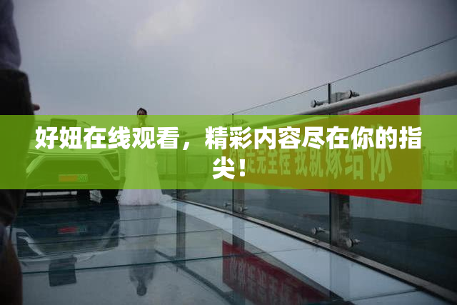好妞在线观看，精彩内容尽在你的指尖！