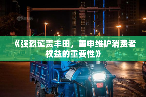 《强烈谴责丰田，重申维护消费者权益的重要性》