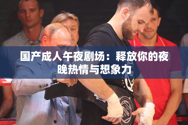 国产成人午夜剧场：释放你的夜晚热情与想象力