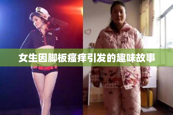 女生因脚板瘙痒引发的趣味故事