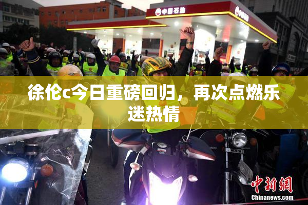 徐伦c今日重磅回归，再次点燃乐迷热情