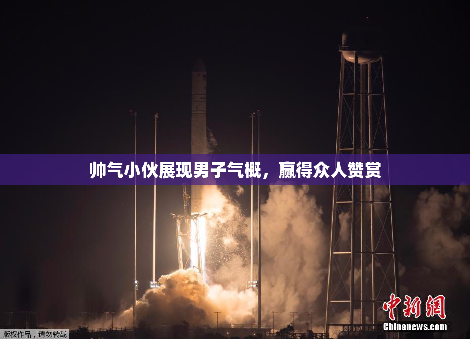 帅气小伙展现男子气概，赢得众人赞赏